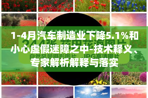 1-4月汽車制造業(yè)下降5.1%和小心虛假迷障之中-技術(shù)釋義、專家解析解釋與落實