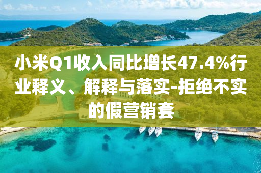 小米Q1收入同比增長(zhǎng)47.4%行業(yè)釋義、解釋與落實(shí)-拒絕不實(shí)的假營(yíng)銷套