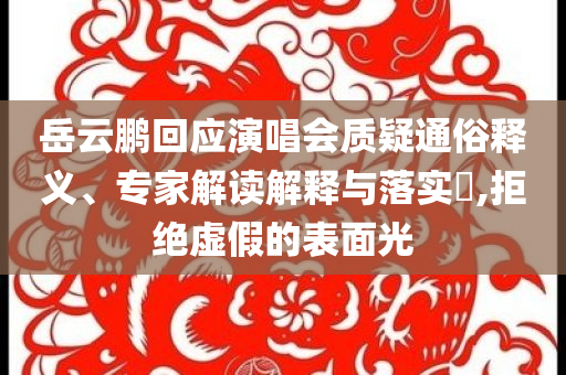 岳云鵬回應(yīng)演唱會(huì)質(zhì)疑通俗釋義、專家解讀解釋與落實(shí)?,拒絕虛假的表面光