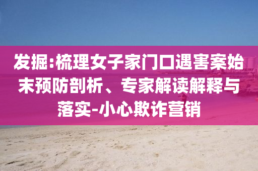 發(fā)掘:梳理女子家門口遇害案始末預(yù)防剖析、專家解讀解釋與落實(shí)-小心欺詐營銷