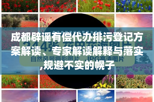 成都辟謠有償代辦排污登記方案解讀、專家解讀解釋與落實,規(guī)避不實的幌子