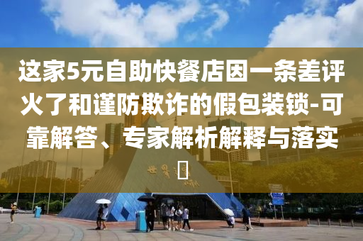 這家5元自助快餐店因一條差評火了和謹防欺詐的假包裝鎖-可靠解答、專家解析解釋與落實?