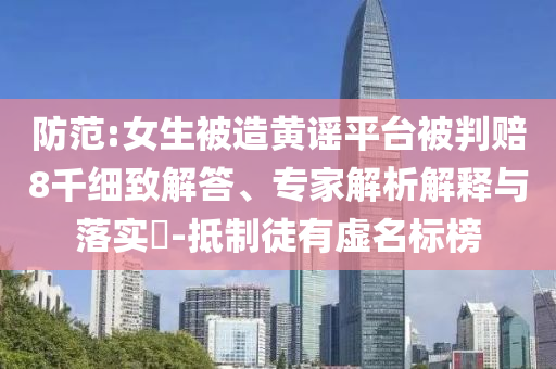 防范:女生被造黃謠平臺被判賠8千細(xì)致解答、專家解析解釋與落實(shí)?-抵制徒有虛名標(biāo)榜