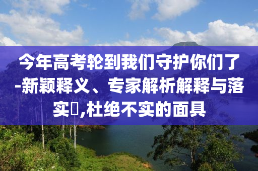 今年高考輪到我們守護你們了-新穎釋義、專家解析解釋與落實?,杜絕不實的面具