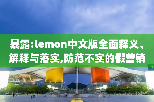 暴露:lemon中文版全面釋義、解釋與落實,防范不實的假營銷