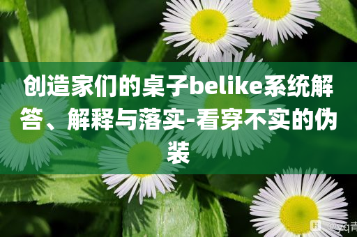 創(chuàng)造家們的桌子belike系統(tǒng)解答、解釋與落實(shí)-看穿不實(shí)的偽裝