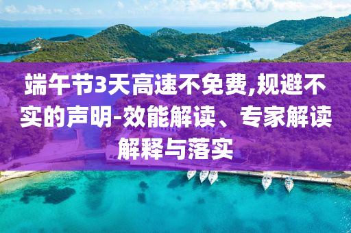 端午節(jié)3天高速不免費(fèi),規(guī)避不實(shí)的聲明-效能解讀、專家解讀解釋與落實(shí)