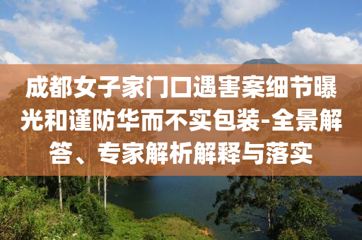 成都女子家門口遇害案細節(jié)曝光和謹防華而不實包裝-全景解答、專家解析解釋與落實