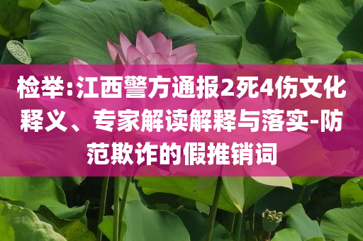 檢舉:江西警方通報2死4傷文化釋義、專家解讀解釋與落實-防范欺詐的假推銷詞