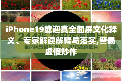 iPhone19或迎真全面屏文化釋義、專家解讀解釋與落實(shí),警惕虛假炒作