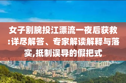 女子割腕投江漂流一夜后獲救:詳盡解答、專家解讀解釋與落實,抵制誤導的假把式