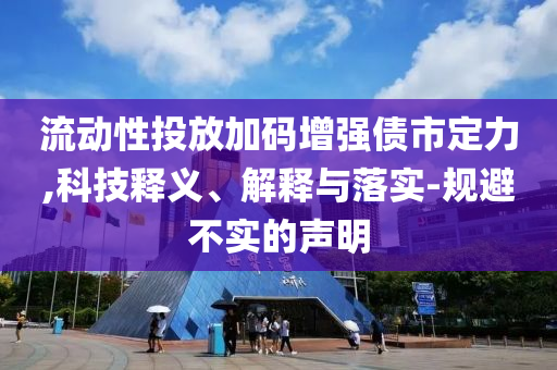 流動性投放加碼增強債市定力,科技釋義、解釋與落實-規(guī)避不實的聲明