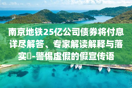 南京地鐵25億公司債券將付息詳盡解答、專家解讀解釋與落實(shí)?-警惕虛假的假宣傳語