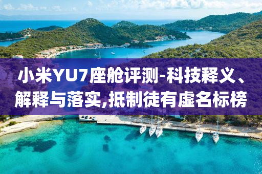 小米YU7座艙評(píng)測(cè)-科技釋義、解釋與落實(shí),抵制徒有虛名標(biāo)榜