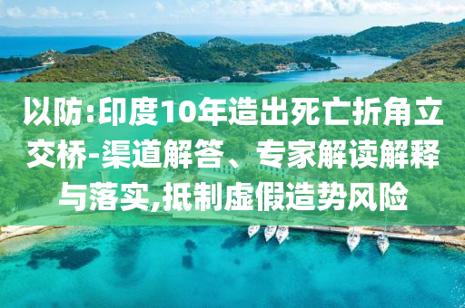 以防:印度10年造出死亡折角立交橋-渠道解答、專家解讀解釋與落實(shí),抵制虛假造勢(shì)風(fēng)險(xiǎn)