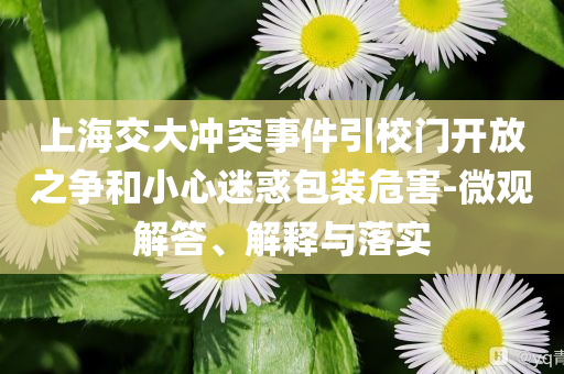 上海交大沖突事件引校門開放之爭和小心迷惑包裝危害-微觀解答、解釋與落實(shí)