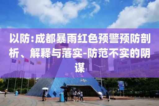 以防:成都暴雨紅色預(yù)警預(yù)防剖析、解釋與落實(shí)-防范不實(shí)的陰謀