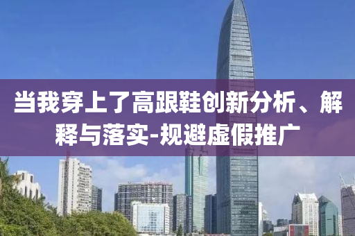 當(dāng)我穿上了高跟鞋創(chuàng)新分析、解釋與落實-規(guī)避虛假推廣