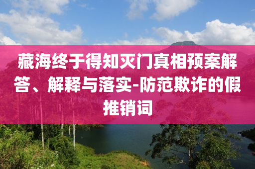 藏海終于得知滅門真相預(yù)案解答、解釋與落實(shí)-防范欺詐的假推銷詞