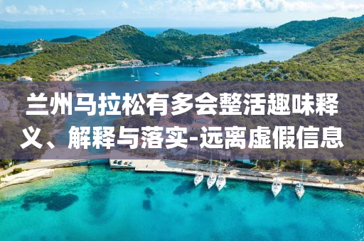蘭州馬拉松有多會(huì)整活趣味釋義、解釋與落實(shí)-遠(yuǎn)離虛假信息