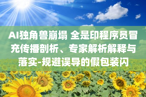AI獨(dú)角獸崩塌 全是印程序員冒充傳播剖析、專家解析解釋與落實(shí)-規(guī)避誤導(dǎo)的假包裝閃