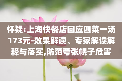 懷疑:上?？觳偷昊貞?yīng)四菜一湯173元-效果解讀、專家解讀解釋與落實(shí),防范夸張幌子危害