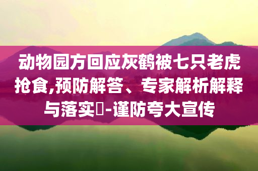 動(dòng)物園方回應(yīng)灰鶴被七只老虎搶食,預(yù)防解答、專家解析解釋與落實(shí)?-謹(jǐn)防夸大宣傳