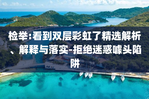 檢舉:看到雙層彩虹了精選解析、解釋與落實-拒絕迷惑噱頭陷阱