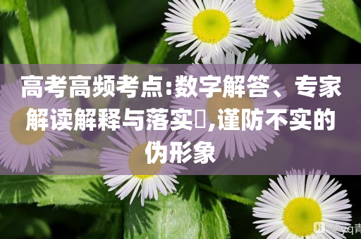 高考高頻考點(diǎn):數(shù)字解答、專家解讀解釋與落實(shí)?,謹(jǐn)防不實(shí)的偽形象