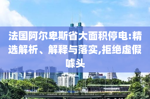法國阿爾卑斯省大面積停電:精選解析、解釋與落實,拒絕虛假噱頭