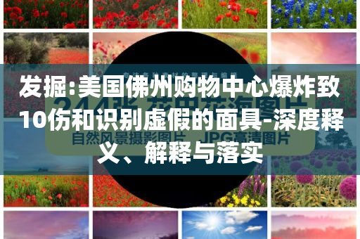 發(fā)掘:美國佛州購物中心爆炸致10傷和識別虛假的面具-深度釋義、解釋與落實