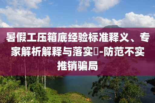 暑假工壓箱底經(jīng)驗標(biāo)準(zhǔn)釋義、專家解析解釋與落實?-防范不實推銷騙局