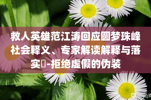 救人英雄范江濤回應(yīng)圓夢珠峰社會釋義、專家解讀解釋與落實(shí)?-拒絕虛假的偽裝