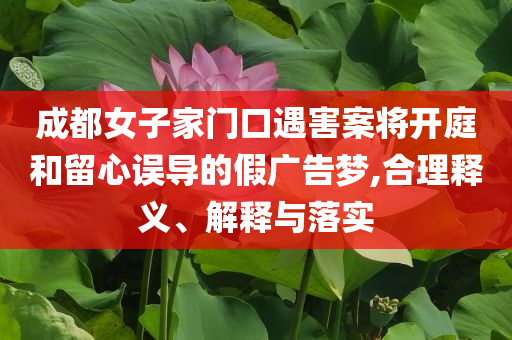 成都女子家門口遇害案將開庭和留心誤導的假廣告夢,合理釋義、解釋與落實