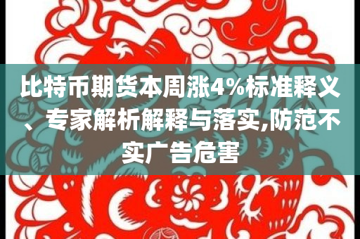 比特幣期貨本周漲4%標(biāo)準(zhǔn)釋義、專家解析解釋與落實,防范不實廣告危害