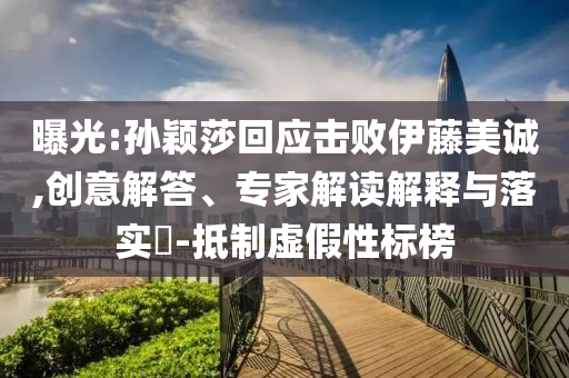 曝光:孫穎莎回應(yīng)擊敗伊藤美誠(chéng),創(chuàng)意解答、專(zhuān)家解讀解釋與落實(shí)?-抵制虛假性標(biāo)榜