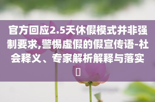 官方回應(yīng)2.5天休假模式并非強(qiáng)制要求,警惕虛假的假宣傳語(yǔ)-社會(huì)釋義、專家解析解釋與落實(shí)?