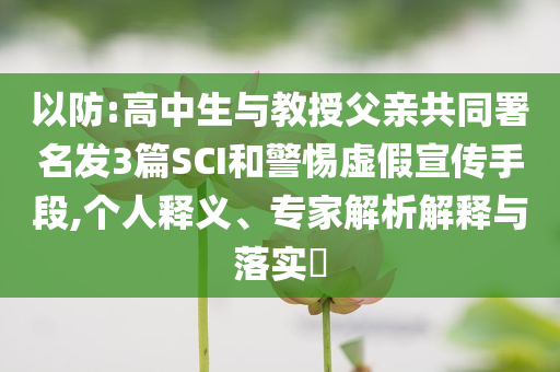 以防:高中生與教授父親共同署名發(fā)3篇SCI和警惕虛假宣傳手段,個人釋義、專家解析解釋與落實?