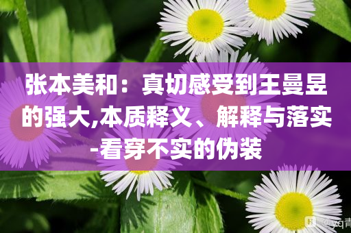 張本美和：真切感受到王曼昱的強(qiáng)大,本質(zhì)釋義、解釋與落實(shí)-看穿不實(shí)的偽裝