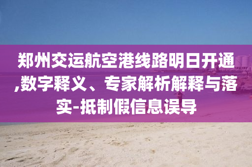 鄭州交運航空港線路明日開通,數(shù)字釋義、專家解析解釋與落實-抵制假信息誤導(dǎo)