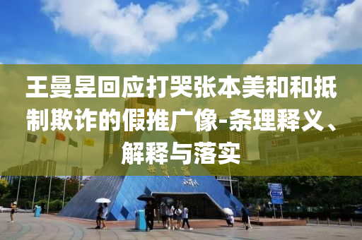 王曼昱回應(yīng)打哭張本美和和抵制欺詐的假推廣像-條理釋義、解釋與落實