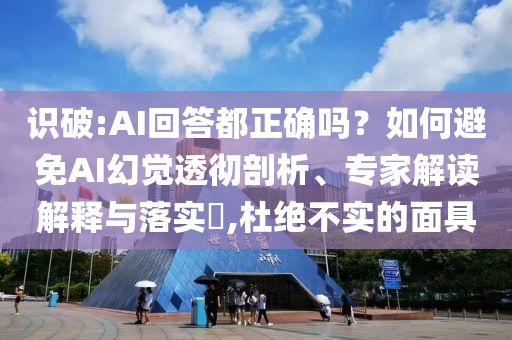 識破:AI回答都正確嗎？如何避免AI幻覺透徹剖析、專家解讀解釋與落實?,杜絕不實的面具