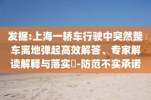 發(fā)掘:上海一轎車(chē)行駛中突然整車(chē)離地彈起高效解答、專家解讀解釋與落實(shí)?-防范不實(shí)承諾