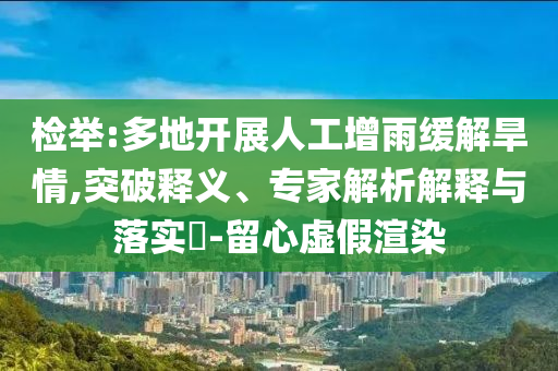 檢舉:多地開(kāi)展人工增雨緩解旱情,突破釋義、專家解析解釋與落實(shí)?-留心虛假渲染