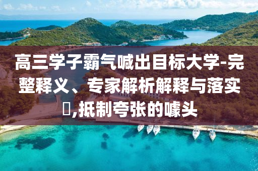 高三學(xué)子霸氣喊出目標(biāo)大學(xué)-完整釋義、專家解析解釋與落實?,抵制夸張的噱頭