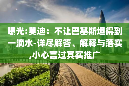 曝光:莫迪：不讓巴基斯坦得到一滴水-詳盡解答、解釋與落實(shí),小心言過其實(shí)推廣