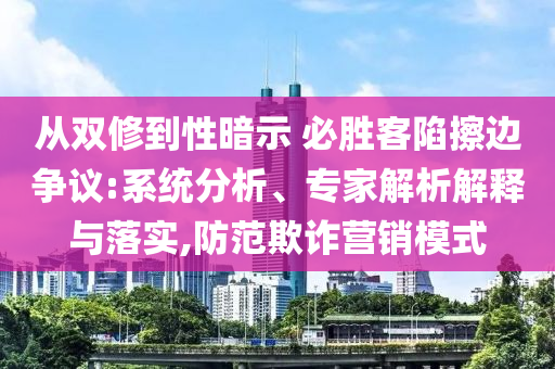 從雙修到性暗示 必勝客陷擦邊爭議:系統(tǒng)分析、專家解析解釋與落實,防范欺詐營銷模式