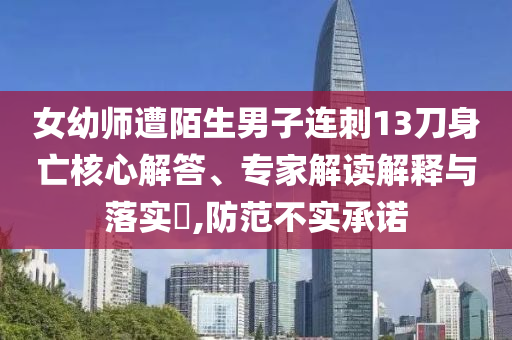 女幼師遭陌生男子連刺13刀身亡核心解答、專家解讀解釋與落實(shí)?,防范不實(shí)承諾