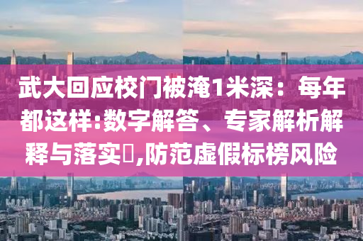 武大回應(yīng)校門被淹1米深：每年都這樣:數(shù)字解答、專家解析解釋與落實(shí)?,防范虛假標(biāo)榜風(fēng)險(xiǎn)