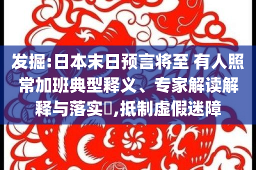 發(fā)掘:日本末日預(yù)言將至 有人照常加班典型釋義、專家解讀解釋與落實(shí)?,抵制虛假迷障